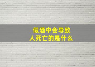 假酒中会导致人死亡的是什么