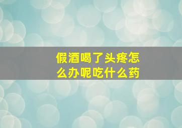 假酒喝了头疼怎么办呢吃什么药