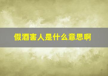 假酒害人是什么意思啊