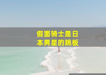 假面骑士是日本男星的跳板