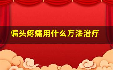 偏头疼痛用什么方法治疗