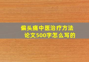 偏头痛中医治疗方法论文500字怎么写的