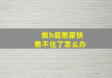 做b超憋尿快憋不住了怎么办