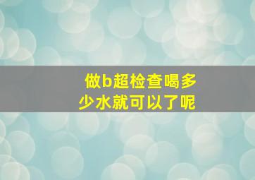 做b超检查喝多少水就可以了呢