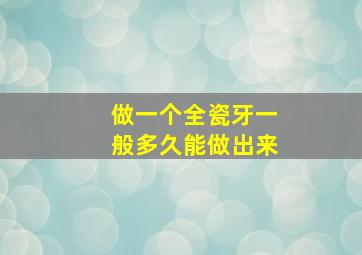 做一个全瓷牙一般多久能做出来