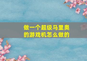 做一个超级马里奥的游戏机怎么做的