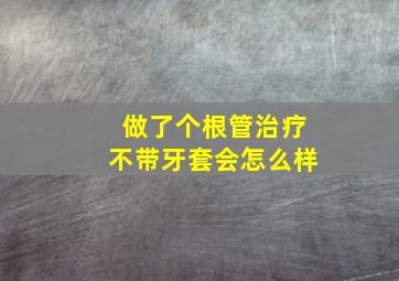 做了个根管治疗不带牙套会怎么样