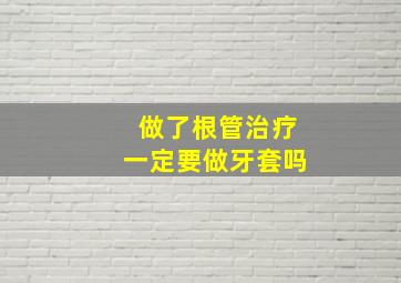 做了根管治疗一定要做牙套吗