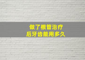 做了根管治疗后牙齿能用多久