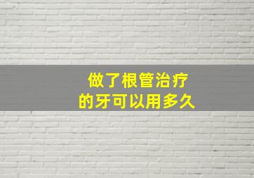 做了根管治疗的牙可以用多久