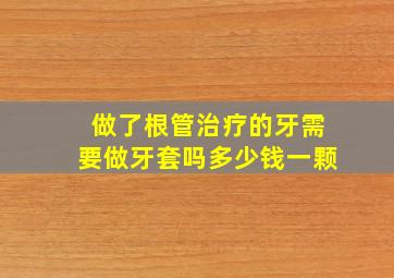 做了根管治疗的牙需要做牙套吗多少钱一颗