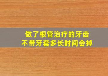 做了根管治疗的牙齿不带牙套多长时间会掉