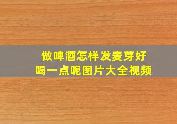 做啤酒怎样发麦芽好喝一点呢图片大全视频