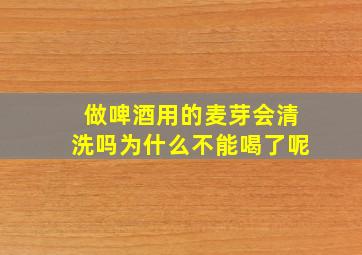 做啤酒用的麦芽会清洗吗为什么不能喝了呢