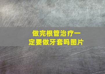 做完根管治疗一定要做牙套吗图片