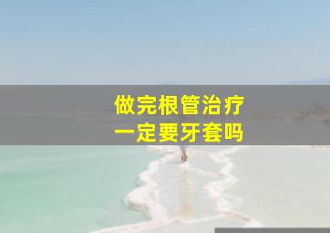 做完根管治疗一定要牙套吗