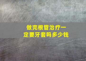 做完根管治疗一定要牙套吗多少钱