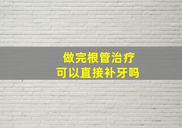 做完根管治疗可以直接补牙吗