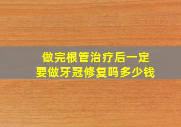 做完根管治疗后一定要做牙冠修复吗多少钱