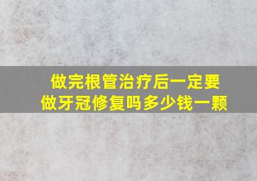 做完根管治疗后一定要做牙冠修复吗多少钱一颗