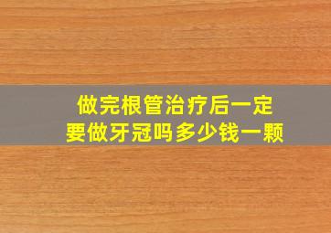 做完根管治疗后一定要做牙冠吗多少钱一颗