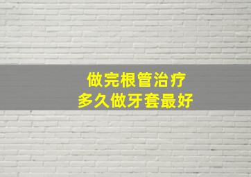 做完根管治疗多久做牙套最好