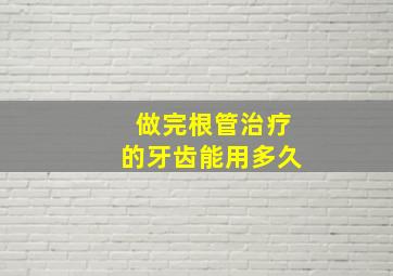 做完根管治疗的牙齿能用多久