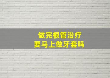 做完根管治疗要马上做牙套吗