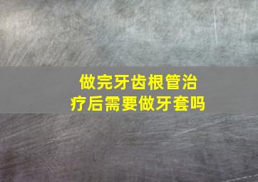 做完牙齿根管治疗后需要做牙套吗