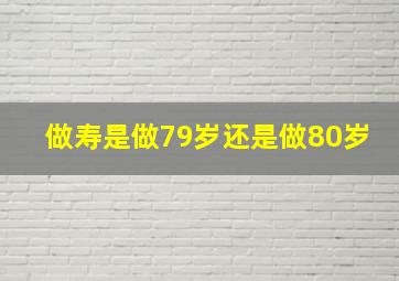 做寿是做79岁还是做80岁