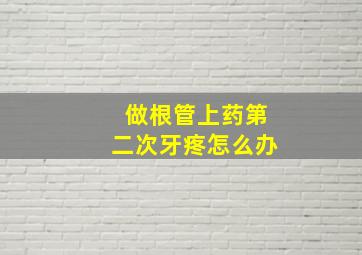 做根管上药第二次牙疼怎么办