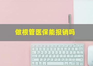 做根管医保能报销吗