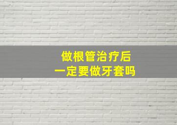 做根管治疗后一定要做牙套吗