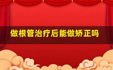 做根管治疗后能做矫正吗