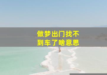 做梦出门找不到车了啥意思