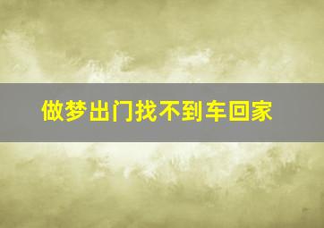 做梦出门找不到车回家