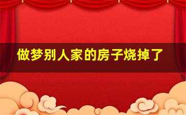 做梦别人家的房子烧掉了