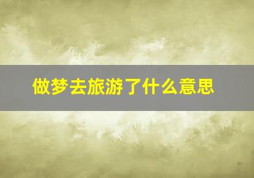 做梦去旅游了什么意思