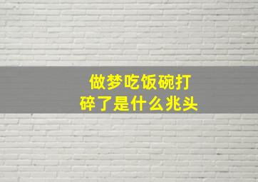 做梦吃饭碗打碎了是什么兆头