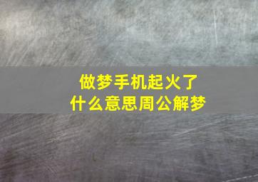 做梦手机起火了什么意思周公解梦