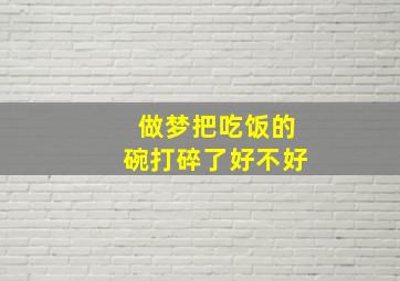 做梦把吃饭的碗打碎了好不好