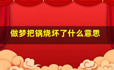 做梦把锅烧坏了什么意思