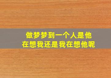 做梦梦到一个人是他在想我还是我在想他呢