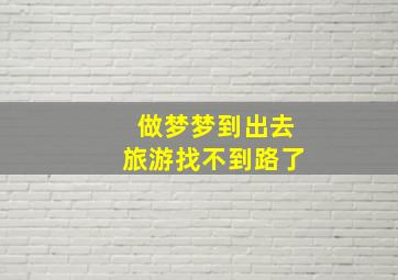 做梦梦到出去旅游找不到路了