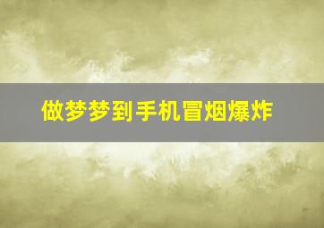 做梦梦到手机冒烟爆炸