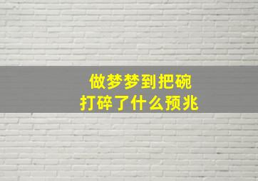 做梦梦到把碗打碎了什么预兆