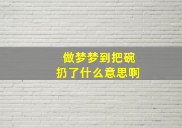 做梦梦到把碗扔了什么意思啊