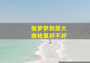 做梦梦到放火烧枯草好不好