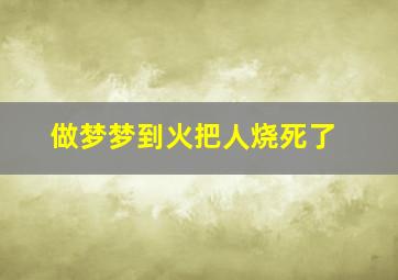 做梦梦到火把人烧死了