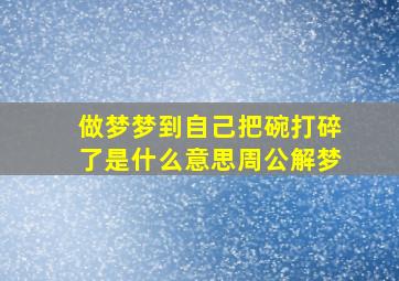 做梦梦到自己把碗打碎了是什么意思周公解梦